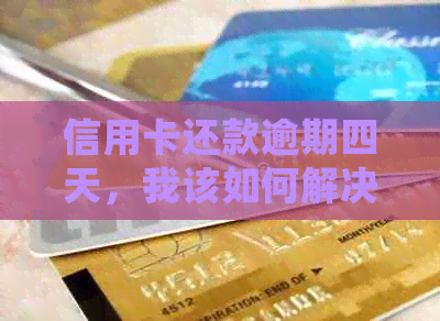 信用卡还款逾期四天，我该如何解决？晚了还款会有什么后果？