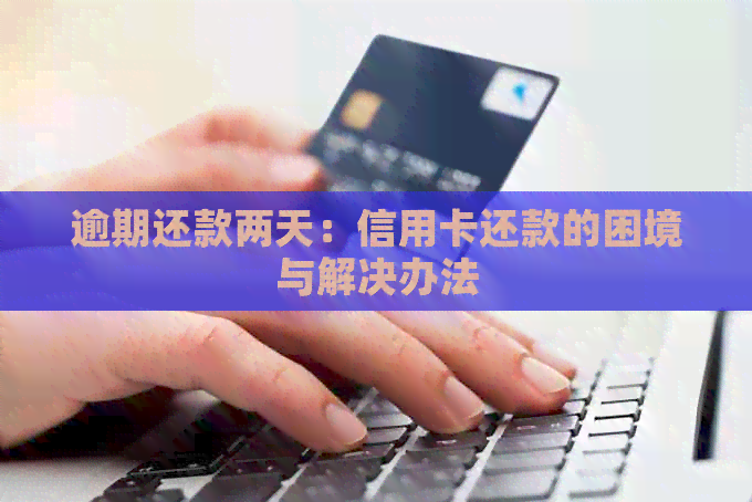 逾期还款两天：信用卡还款的困境与解决办法