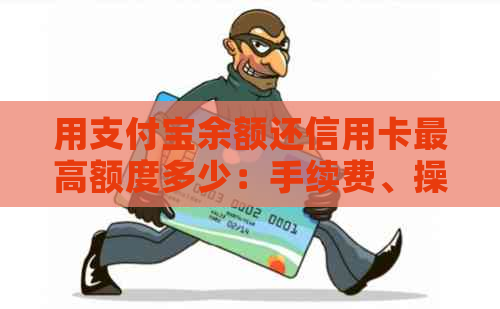 用支付宝余额还信用卡更高额度多少：手续费、操作及注意事项