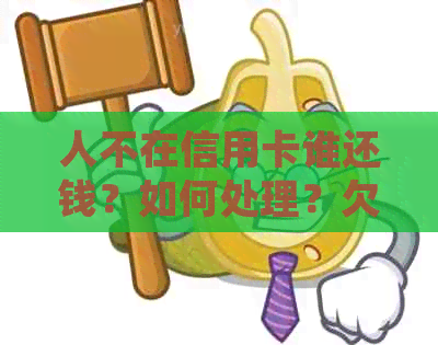 人不在信用卡谁还钱？如何处理？欠款是否必须还？