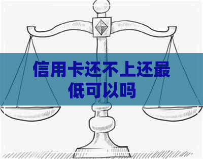 信用卡还不上还更低可以吗