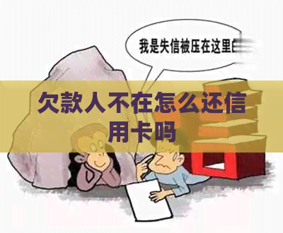 欠款人不在怎么还信用卡吗