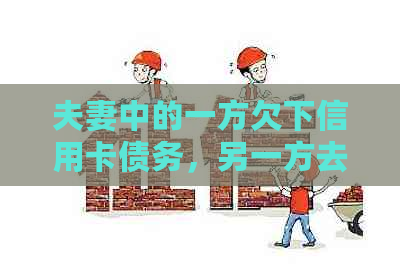 夫妻中的一方欠下信用卡债务，另一方去世后无力偿还：如何处理这个问题？