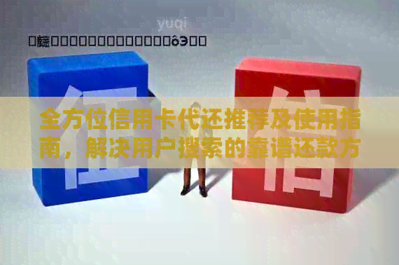 全方位信用卡代还推荐及使用指南，解决用户搜索的靠谱还款方案