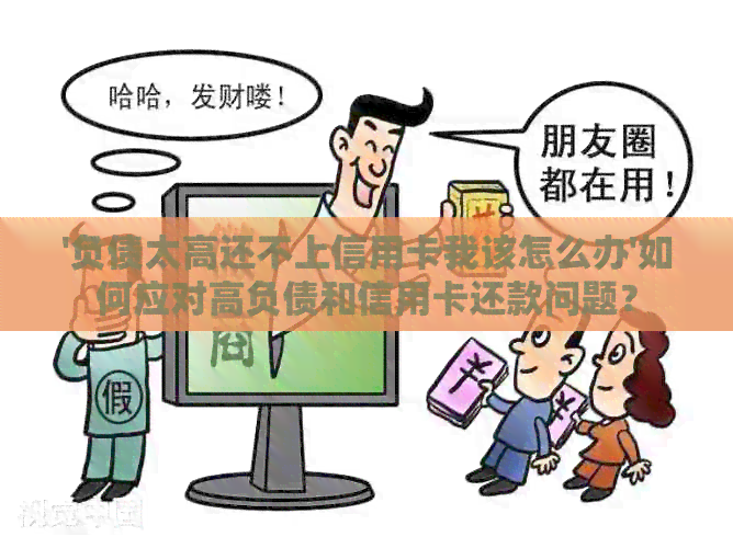 '负债太高还不上信用卡我该怎么办'如何应对高负债和信用卡还款问题？