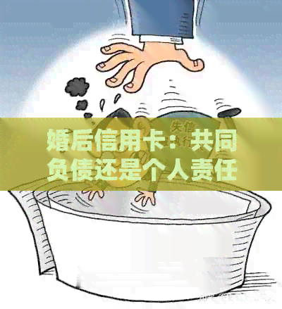婚后信用卡：共同负债还是个人责任？离婚后该如何处理？