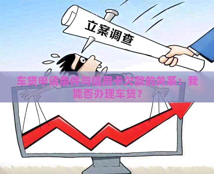 车贷申请条件与信用卡欠款的关系：我能否办理车贷？