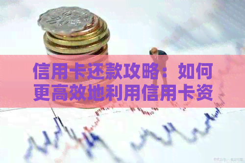 信用卡还款攻略：如何更高效地利用信用卡资金进行还款