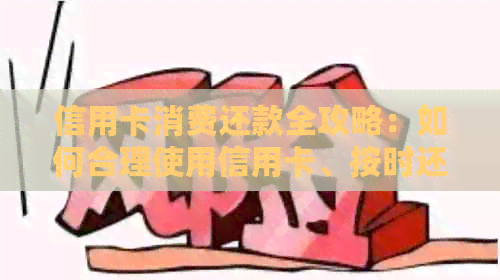 信用卡消费还款全攻略：如何合理使用信用卡、按时还款以及避免利息和费用