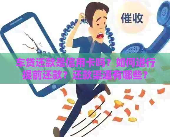 车贷还款是信用卡吗？如何进行提前还款？还款渠道有哪些？