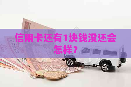 信用卡还有1块钱没还会怎样？