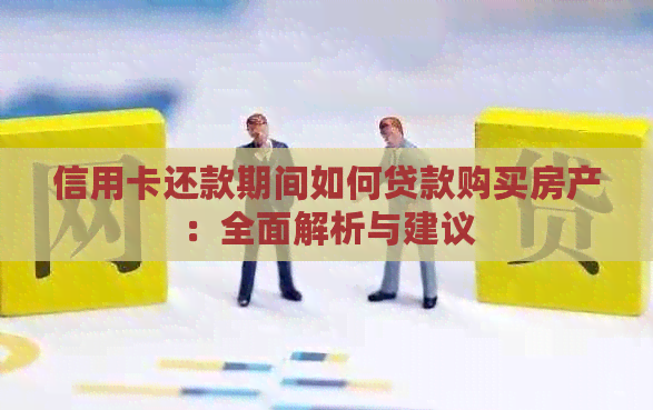 信用卡还款期间如何贷款购买房产：全面解析与建议