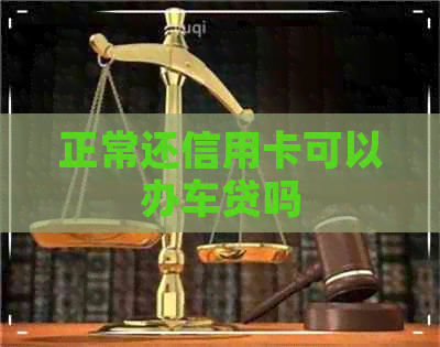 正常还信用卡可以办车贷吗