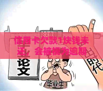 信用卡欠款1块钱未还，会被视为逾期吗？如何处理这种情况？