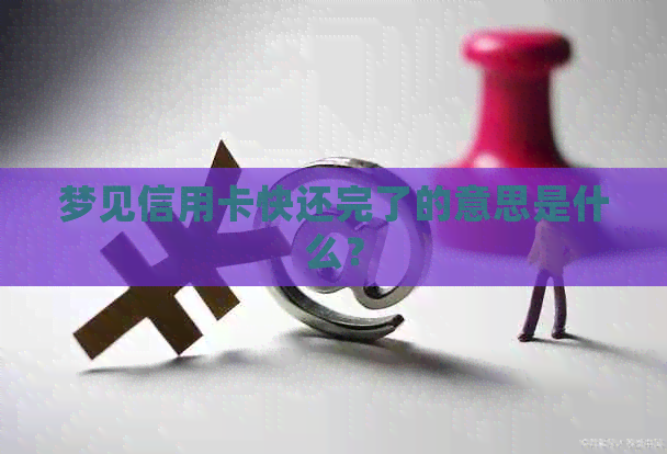 梦见信用卡快还完了的意思是什么？
