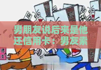 男朋友说后来是他还信用卡：男友索要、帮忙还款及分手后要求偿还