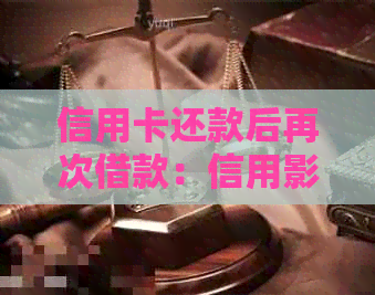 信用卡还款后再次借款：信用影响、操作流程与立即还款的影响分析