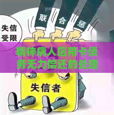 精神病人信用卡债务无力偿还的处理方式和判决结果是什么？