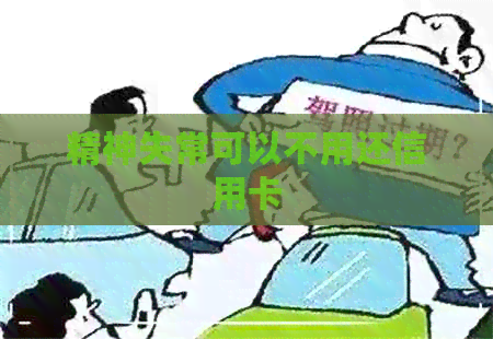 精神失常可以不用还信用卡