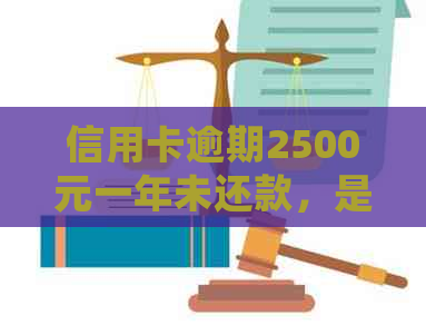 信用卡逾期2500元一年未还款，是否会面临刑事责任？