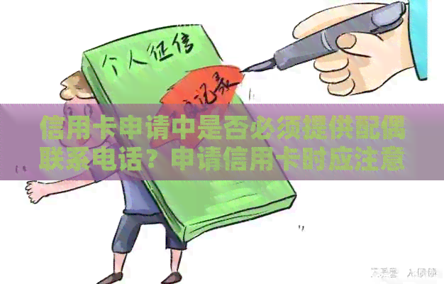 信用卡申请中是否必须提供配偶联系电话？申请信用卡时应注意的事项