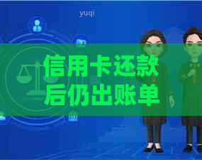 信用卡还款后仍出账单的原因及相关解决办法