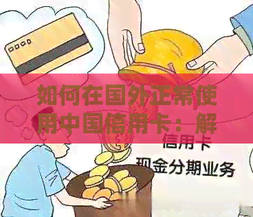 如何在国外正常使用中国信用卡：解决方案及实用建议