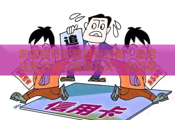 东亚银行还款日长时间：最后还款日可以宽限几天，能否期还款？