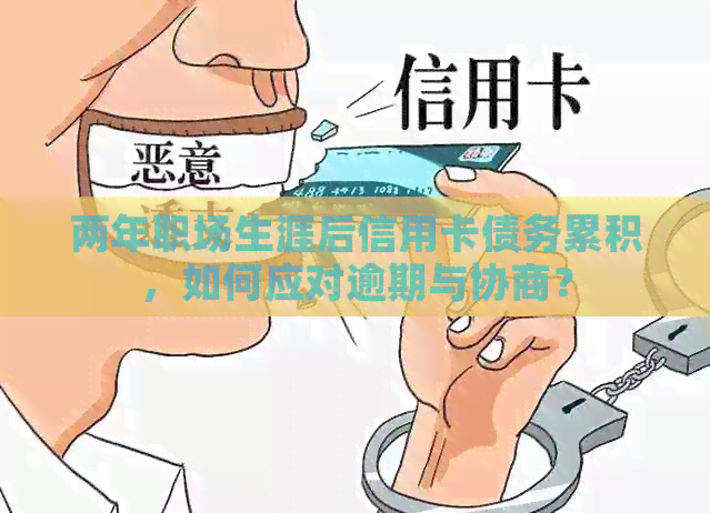 两年职场生涯后信用卡债务累积，如何应对逾期与协商？