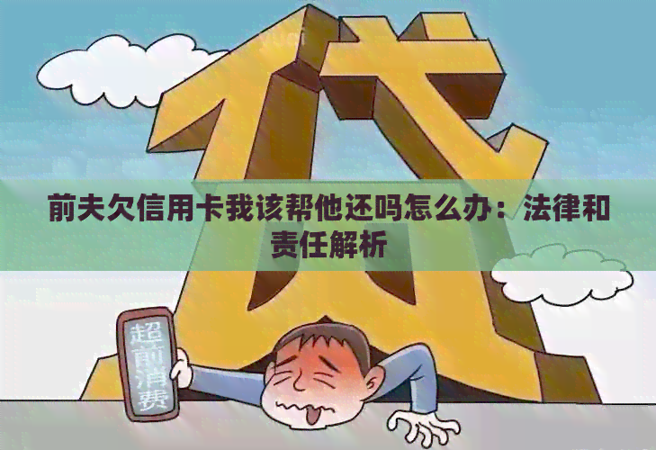 前夫欠信用卡我该帮他还吗怎么办：法律和责任解析