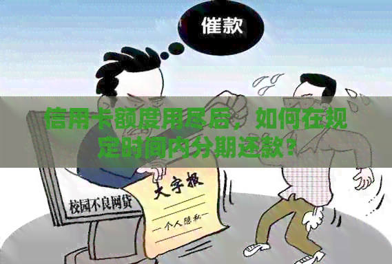 信用卡额度用尽后，如何在规定时间内分期还款？