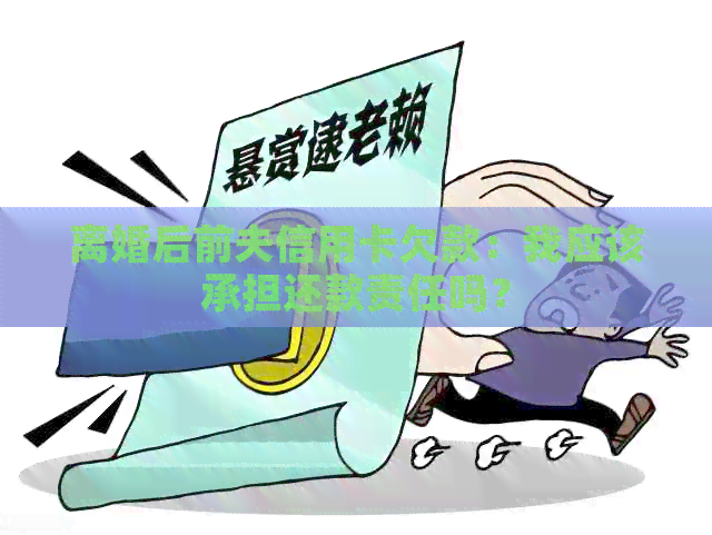 离婚后前夫信用卡欠款：我应该承担还款责任吗？