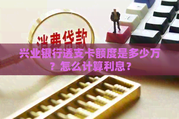 兴业银行透支卡额度是多少万？怎么计算利息？