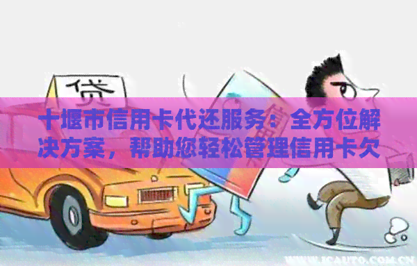 十堰市信用卡代还服务：全方位解决方案，帮助您轻松管理信用卡欠款