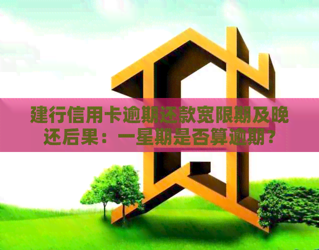 建行信用卡逾期还款宽限期及晚还后果：一星期是否算逾期？