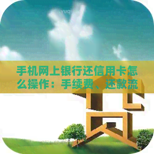 手机网上银行还信用卡怎么操作：手续费、还款流程详解