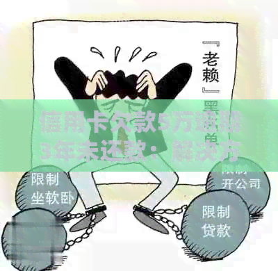 信用卡欠款5万逾期3年未还款：解决方案和应对策略