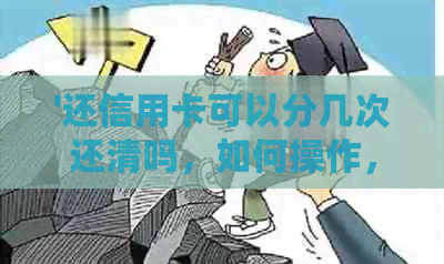 '还信用卡可以分几次还清吗，如何操作，是否支持多卡还款以及分期付款？'