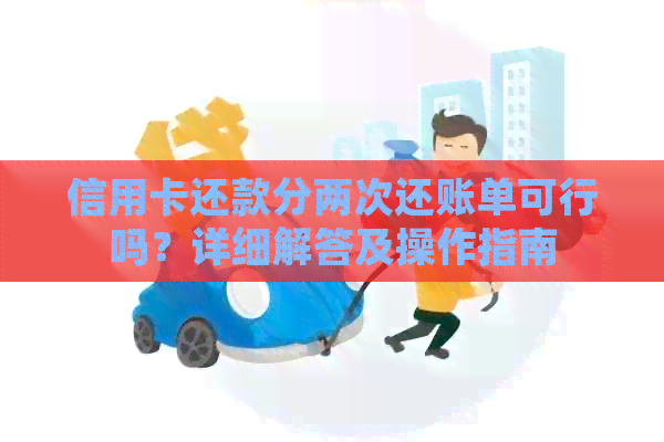 信用卡还款分两次还账单可行吗？详细解答及操作指南