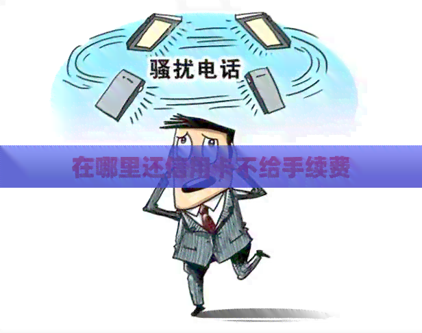 在哪里还信用卡不给手续费