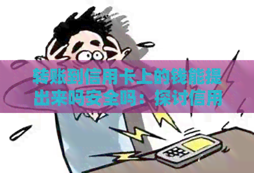 转账到信用卡上的钱能提出来吗安全吗：探讨信用卡转账取现的可行性和安全性