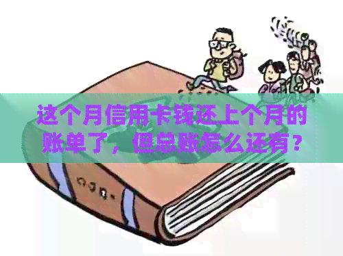 这个月信用卡钱还上个月的账单了，但总账怎么还有？