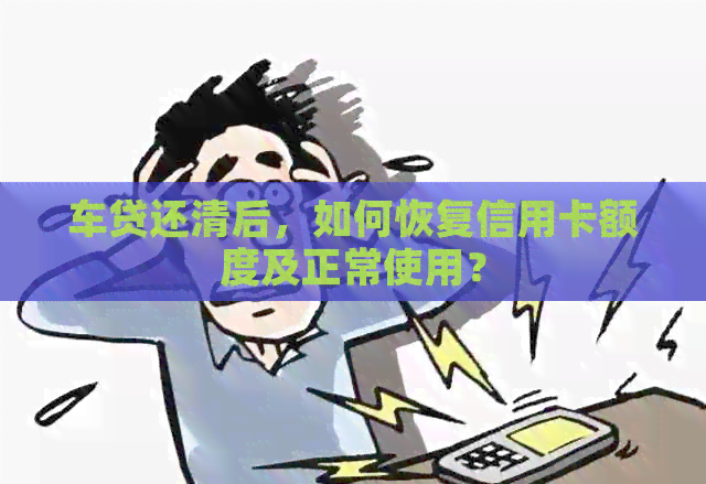 车贷还清后，如何恢复信用卡额度及正常使用？