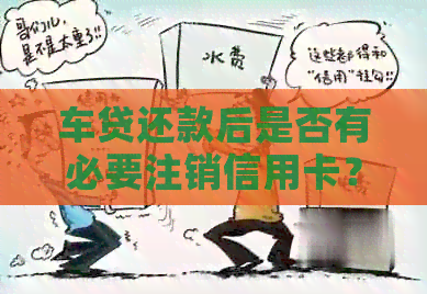车贷还款后是否有必要注销信用卡？如何避免逾期问题？