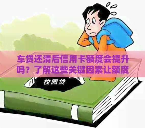 车贷还清后信用卡额度会提升吗？了解这些关键因素让额度更高！