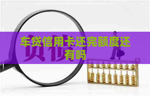 车贷信用卡还完额度还有吗