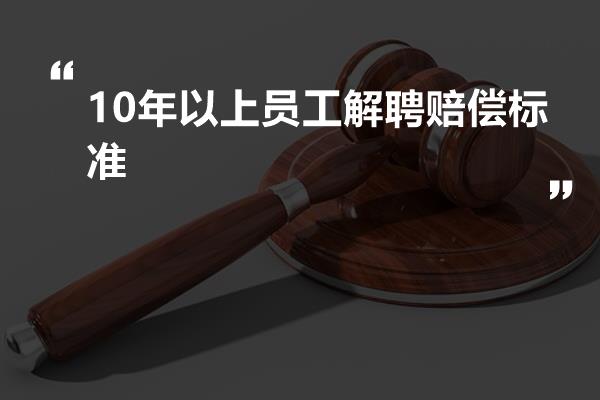 工作十年怎么赔偿：辞退补偿标准及赔偿计算方法（含十年以上及十几年情况）