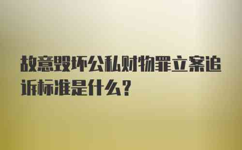 损毁财物罪立案标准：故意损毁财物刑事立案标准最新规定及数额