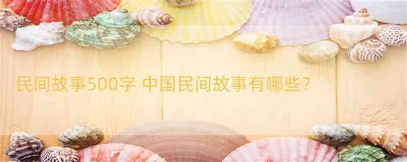 创作民间故事作文：300-600字作文汇编与创编